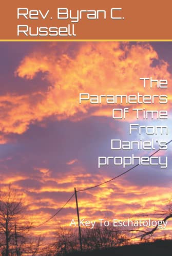 The Parameters of Time From Daniel's Prophecy: A Key To Eschatology